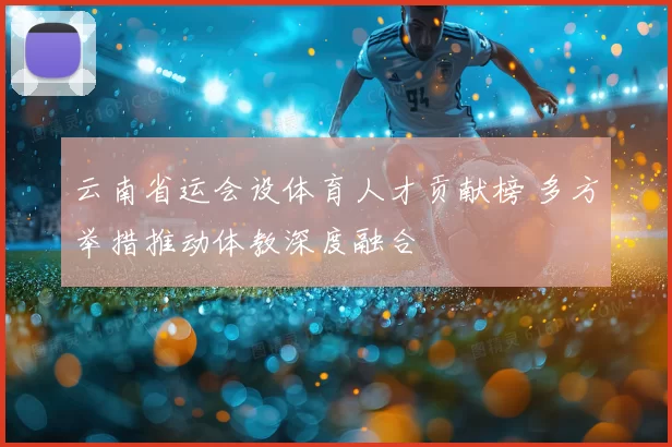 云南省运会设体育人才贡献榜 多方举措推动体教深度融合