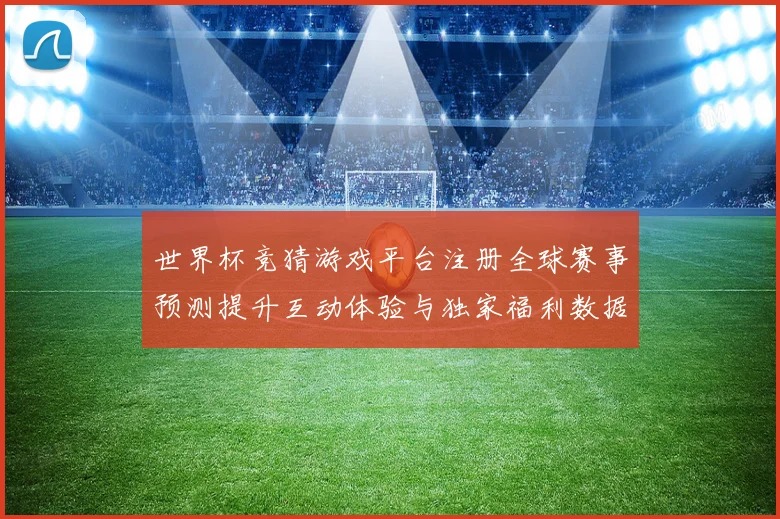 世界杯竞猜游戏平台注册全球赛事预测提升互动体验与独家福利数据研判