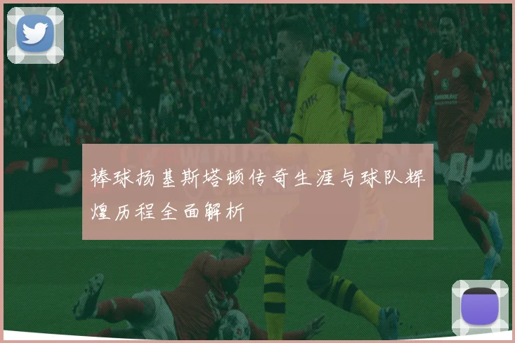 棒球扬基斯塔顿传奇生涯与球队辉煌历程全面解析