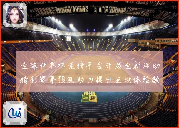 全球世界杯竞猜平台开启全新活动精彩赛事预测助力提升互动体验数据研判