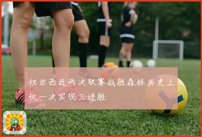 切尔西近两次联赛战胜森林历史上仅一次实现三连胜