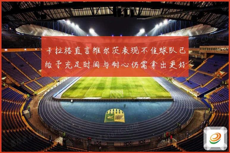 卡拉格直言维尔茨表现不佳球队已给予充足时间与耐心仍需拿出更好战术观察