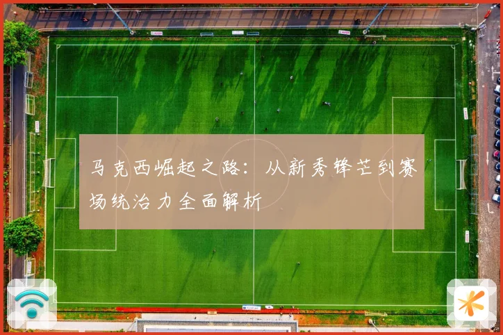 马克西崛起之路：从新秀锋芒到赛场统治力全面解析