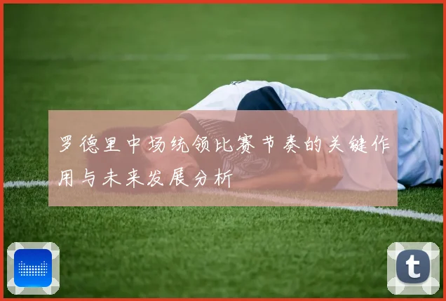 罗德里中场统领比赛节奏的关键作用与未来发展分析
