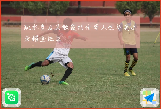 跳水皇后吴敏霞的传奇人生与奥运荣耀全纪录