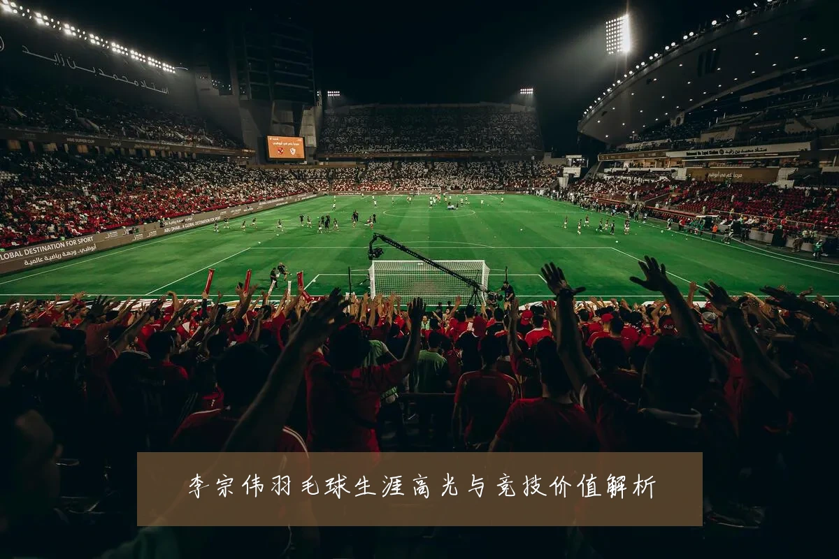 李宗伟羽毛球生涯高光与竞技价值解析