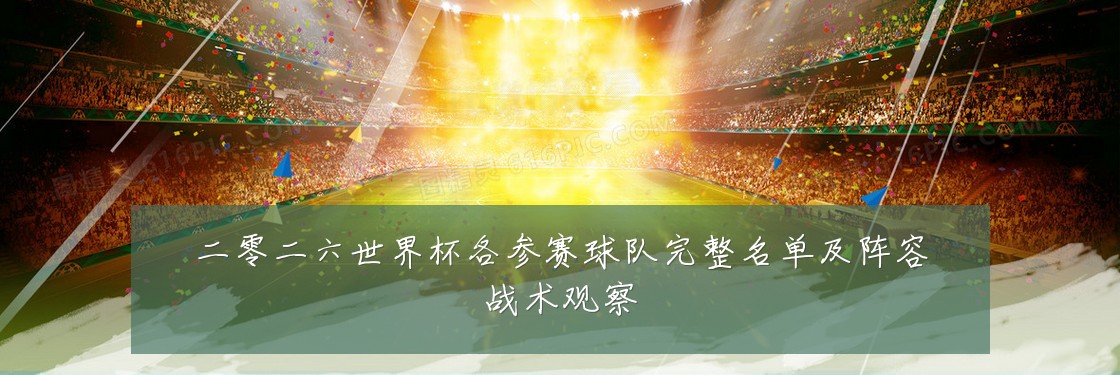 二零二六世界杯各参赛球队完整名单及阵容战术观察