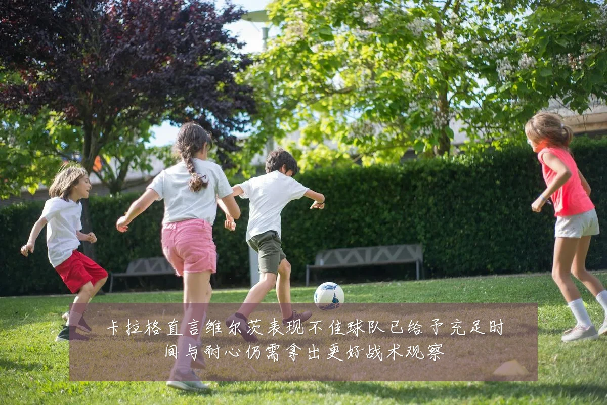 卡拉格直言维尔茨表现不佳球队已给予充足时间与耐心仍需拿出更好战术观察
