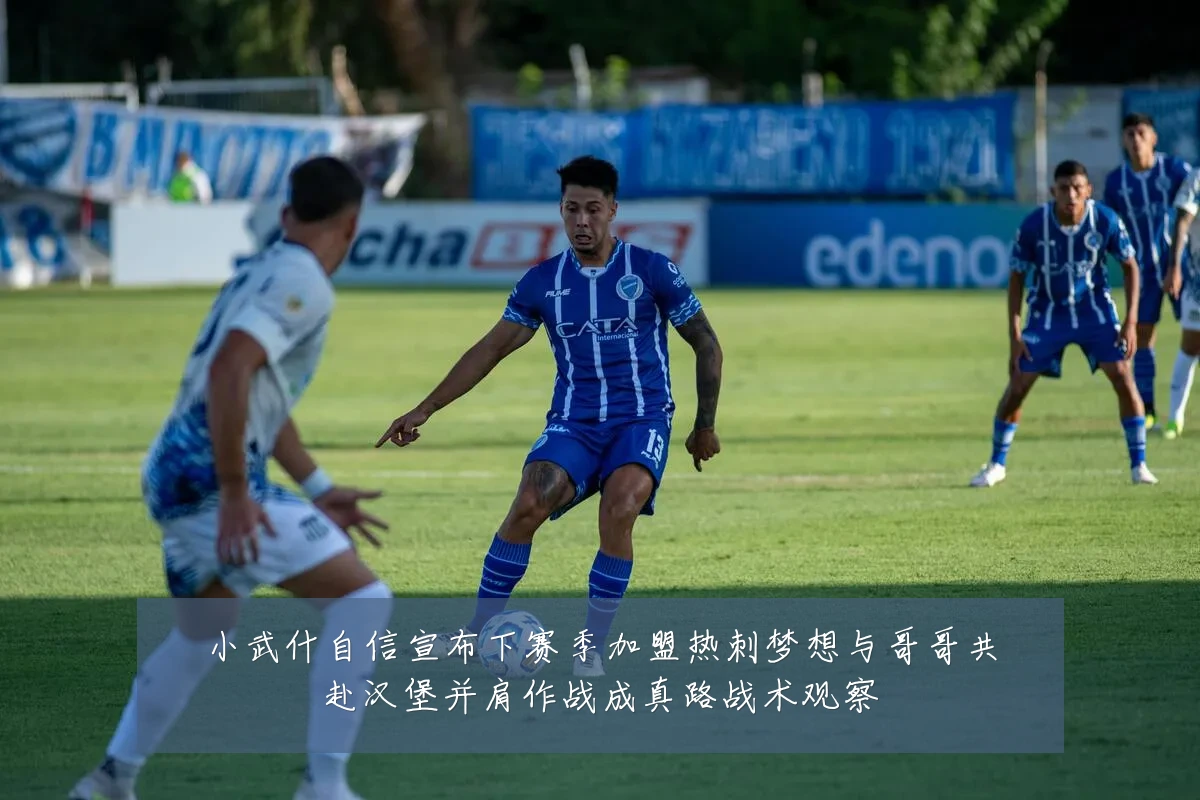 小武什自信宣布下赛季加盟热刺梦想与哥哥共赴汉堡并肩作战成真路战术观察