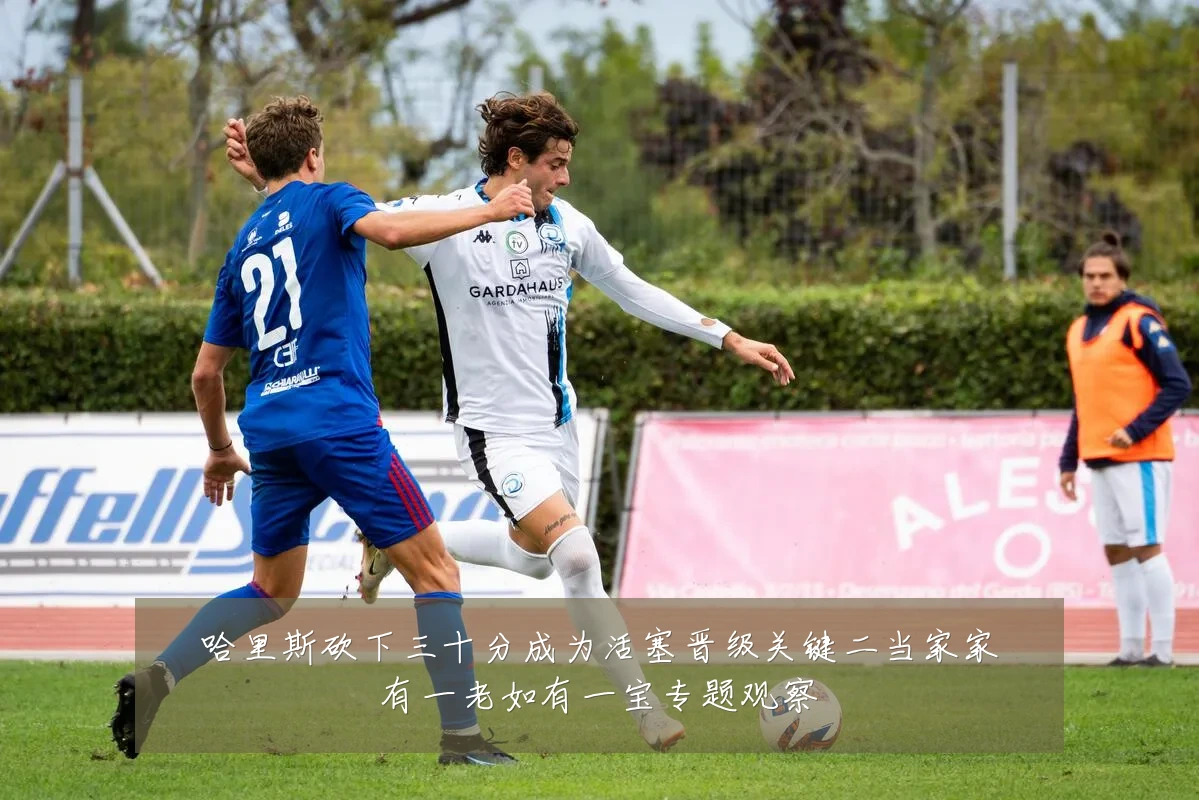 哈里斯砍下三十分成为活塞晋级关键二当家家有一老如有一宝专题观察