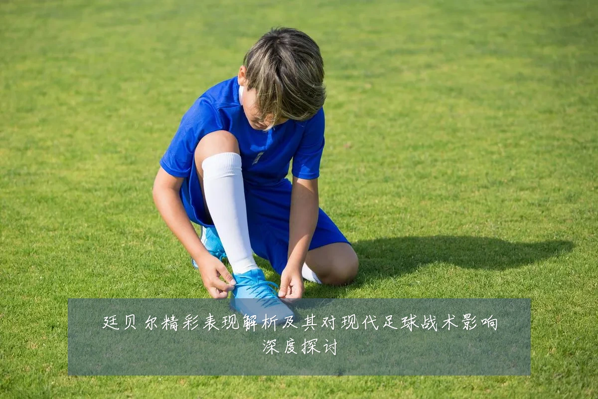 廷贝尔精彩表现解析及其对现代足球战术影响深度探讨